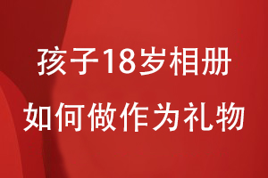 孩子18岁如何做从小到大相册作为礼物