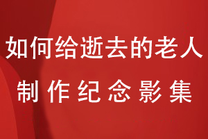 如何给逝去的老人制作影集