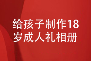 做好18岁成人礼相册设计-为孩子成长制作珍贵的纪念品