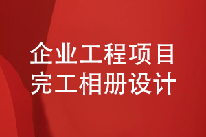 企业工程项目完工相册设计-企业完工相册内容的设计指导