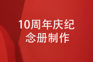 庆祝企业成立10周年-制作10周年庆纪念册有意义