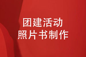 团建活动照片书制作-收藏团队回忆共享精彩
