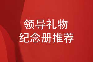 送领导礼物推荐什么-设计一本领导纪念册展现领导风采
