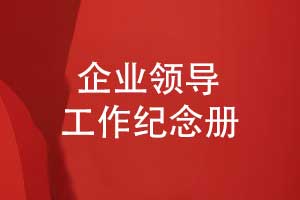 企业领导工作纪念册制作-记录领导和品牌的成长