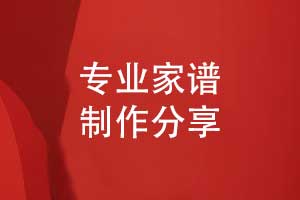家谱制作公司-专业家谱定制家谱编写制作方法