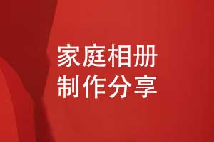 用心记录家庭美好时光-让我们一起制作一本家庭相册