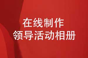 领导相册制作-在线领导活动相册制作的方法