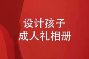 设计孩子成人礼相册-见证孩子的每个成长阶段