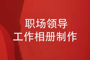 制作一本职场领导工作相册-策划和定制精准的内容