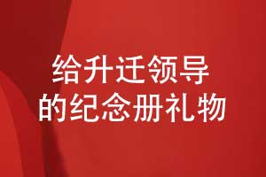 给升迁领导的礼物送什么好呢-一本独特的升迁纪念册