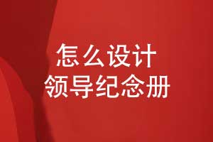 怎么设计一本领导纪念册-创意表达与文化融合技能