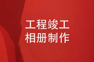 制作工程竣工相册-记录工程建设团队的奋斗之美