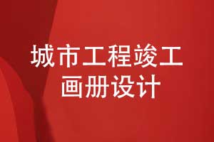 城市工程竣工画册设计-记录城市建设者的工程画册设计