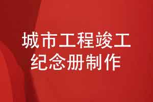工程项目竣工后制作纪念册-收藏城市建设者的奋斗史