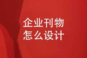 企业刊物怎么设计-内部刊物图文内容策划和核实