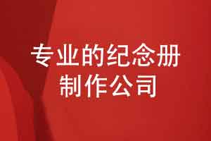 有需求明确纪念册制作方案-选择专业的纪念册制作公司
