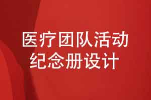 医疗活动纪念册的定制设计-医疗团队的活动记录方式