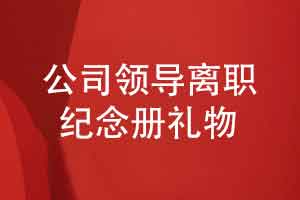 公司领导离职赠送什么礼物好-一份沉甸甸的领导纪念册