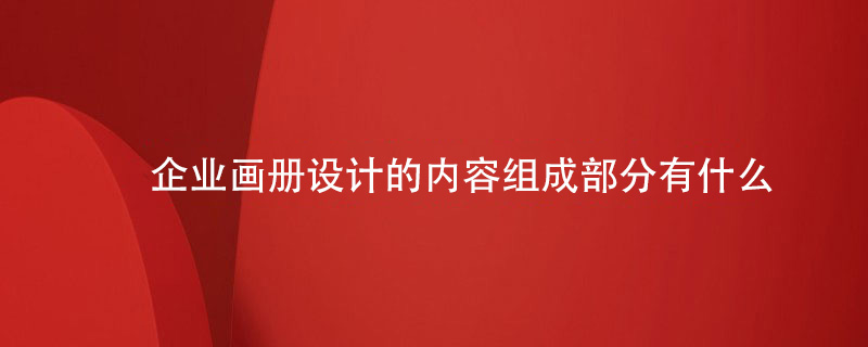 企业画册设计的内容组成部分有什么