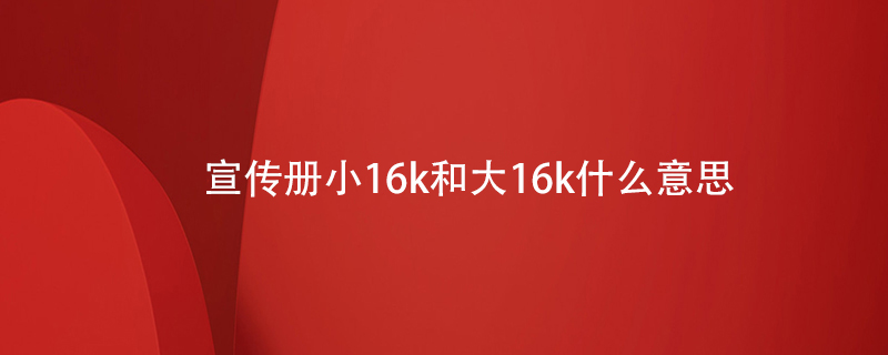 宣传册小16k和大16k什么意思