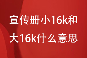 宣传册小16k和大16k什么意思