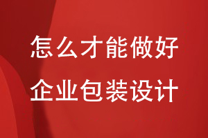 怎么才能做好企业包装设计