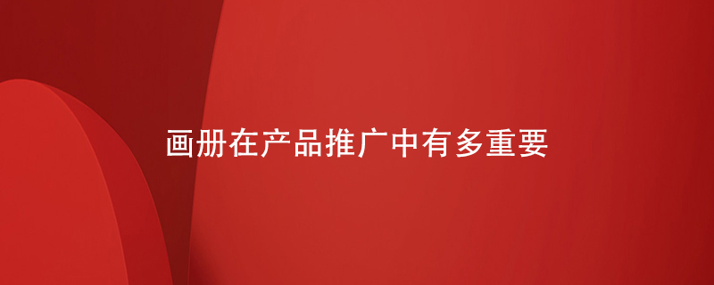 画册在产品推广中有多重要-测试百铂 画册在产品推广中有多重要