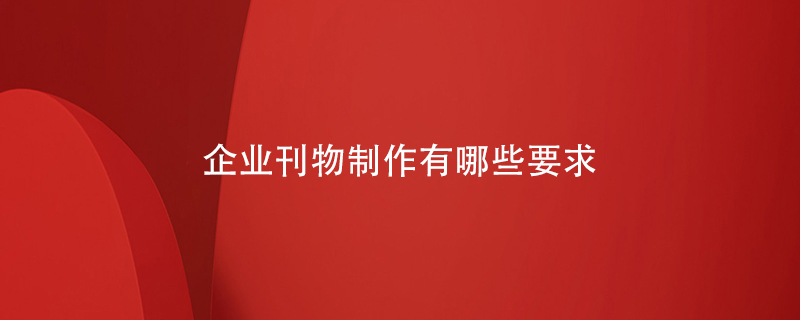 企业刊物制作有哪些要求-测试百铂 企业刊物制作有哪些要求