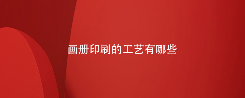 画册印刷的工艺有哪些-测试百铂 画册印刷的工艺有哪些