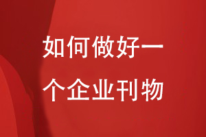 如何做好一个企业刊物