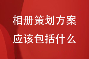 相册策划方案应该包括什么