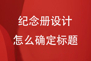 纪念册设计怎么确定标题